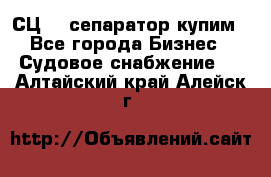 СЦ-3  сепаратор купим - Все города Бизнес » Судовое снабжение   . Алтайский край,Алейск г.